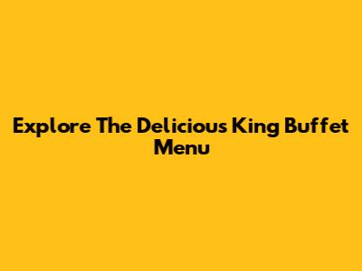 Explore The Delicious King Buffet Menu