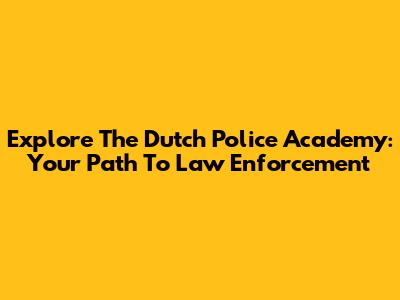 Explore The Dutch Police Academy: Your Path To Law Enforcement