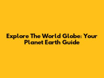 Explore The World Globe: Your Planet Earth Guide