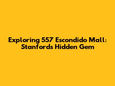 Exploring 557 Escondido Mall: Stanford's Hidden Gem