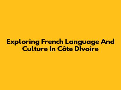 Exploring French Language And Culture In Côte D'Ivoire