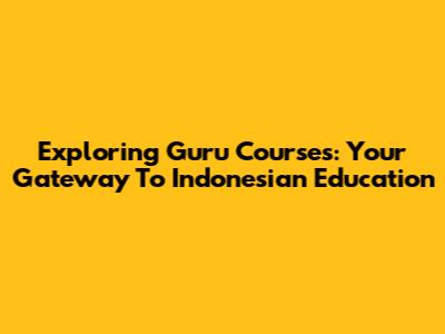 Exploring Guru Courses: Your Gateway To Indonesian Education