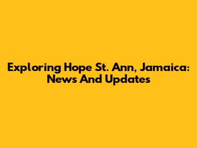 Exploring Hope St. Ann, Jamaica: News And Updates