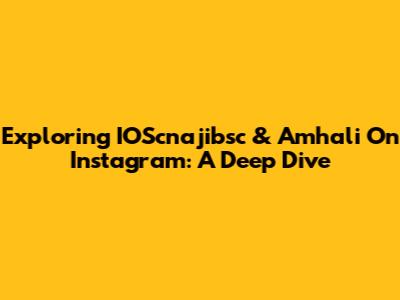 Exploring IOScnajibsc & Amhali On Instagram: A Deep Dive