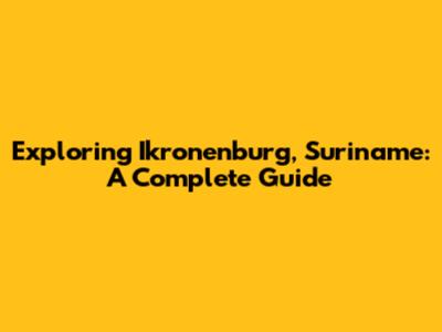 Exploring Ikronenburg, Suriname: A Complete Guide