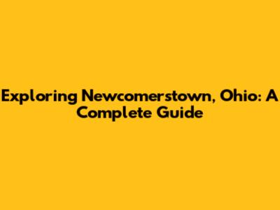 Exploring Newcomerstown, Ohio: A Complete Guide