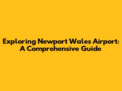 Exploring Newport Wales Airport: A Comprehensive Guide