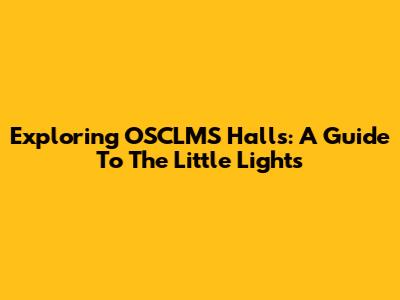 Exploring OSCLMS Halls: A Guide To The Little Lights
