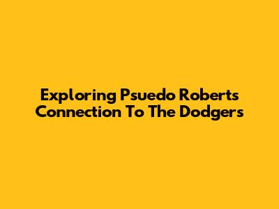 Exploring Psuedo Roberts' Connection To The Dodgers