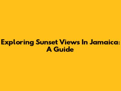 Exploring Sunset Views In Jamaica: A Guide