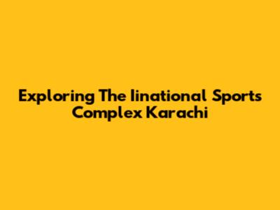 Exploring The Iinational Sports Complex Karachi