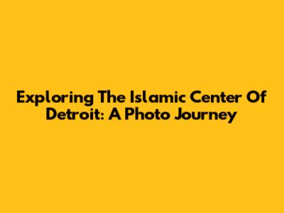 Exploring The Islamic Center Of Detroit: A Photo Journey