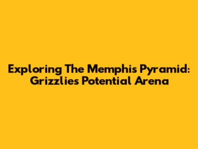 Exploring The Memphis Pyramid: Grizzlies' Potential Arena