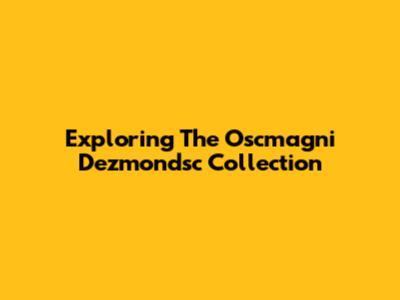 Exploring The Oscmagni Dezmondsc Collection