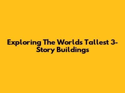 Exploring The World's Tallest 3-Story Buildings