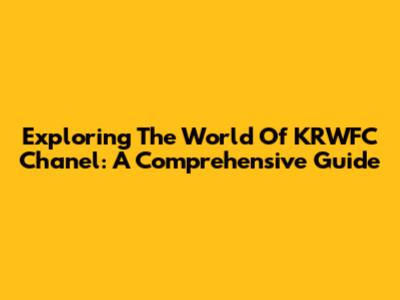 Exploring The World Of KRWFC Chanel: A Comprehensive Guide