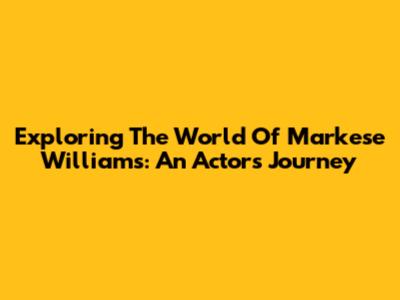 Exploring The World Of Markese Williams: An Actor's Journey