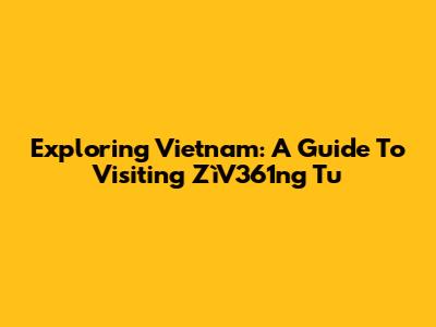 Exploring Vietnam: A Guide To Visiting ZìV361ng Tu