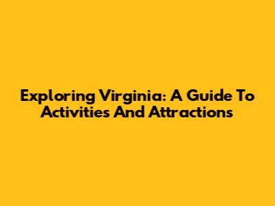 Exploring Virginia: A Guide To Activities And Attractions