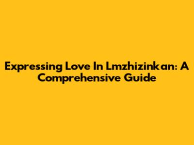 Expressing Love In Lmzhizinkan: A Comprehensive Guide