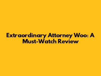 Extraordinary Attorney Woo: A Must-Watch Review