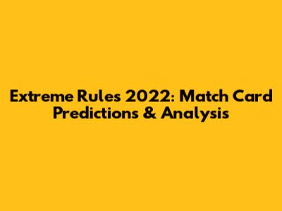 Extreme Rules 2022: Match Card Predictions & Analysis