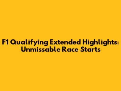 F1 Qualifying Extended Highlights: Unmissable Race Starts