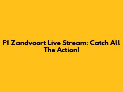 F1 Zandvoort Live Stream: Catch All The Action!