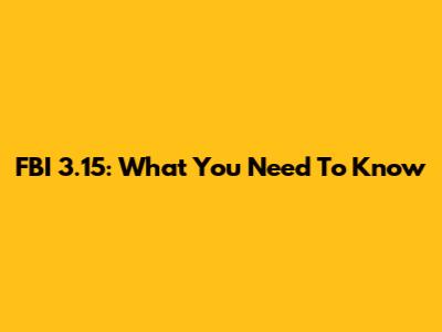 FBI 3.15: What You Need To Know