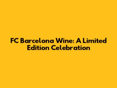 FC Barcelona Wine: A Limited Edition Celebration