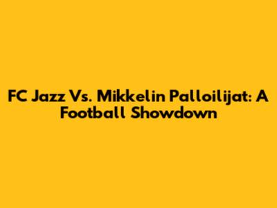 FC Jazz Vs. Mikkelin Palloilijat: A Football Showdown
