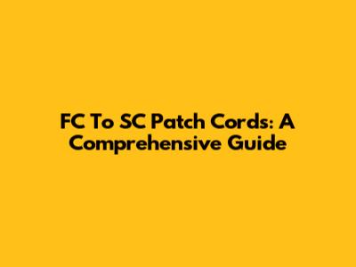 FC To SC Patch Cords: A Comprehensive Guide