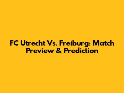 FC Utrecht Vs. Freiburg: Match Preview & Prediction
