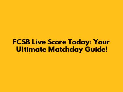 FCSB Live Score Today: Your Ultimate Matchday Guide!
