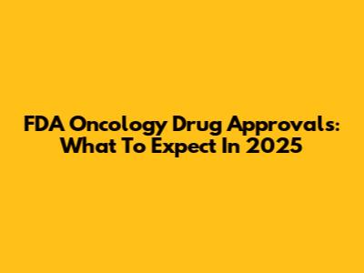FDA Oncology Drug Approvals: What To Expect In 2025