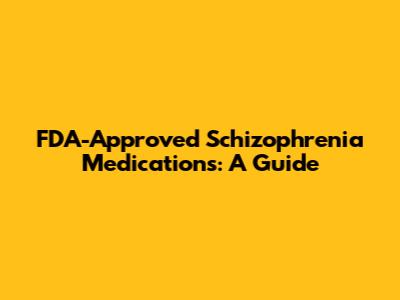 FDA-Approved Schizophrenia Medications: A Guide
