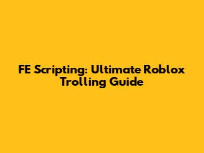FE Scripting: Ultimate Roblox Trolling Guide