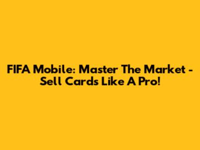 FIFA Mobile: Master The Market - Sell Cards Like A Pro!
