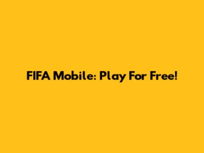 FIFA Mobile: Play For Free!