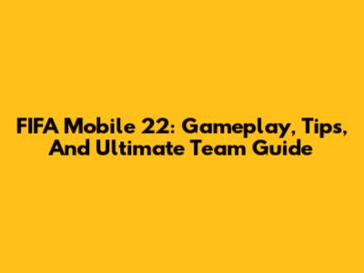 FIFA Mobile 22: Gameplay, Tips, And Ultimate Team Guide