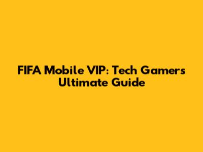 FIFA Mobile VIP: Tech Gamer's Ultimate Guide
