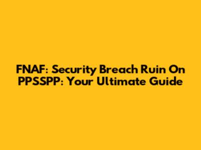 FNAF: Security Breach Ruin On PPSSPP: Your Ultimate Guide