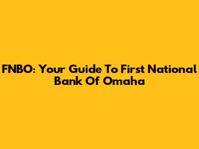 FNBO: Your Guide To First National Bank Of Omaha