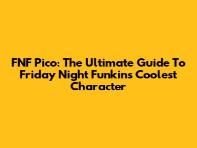 FNF Pico: The Ultimate Guide To Friday Night Funkin's Coolest Character