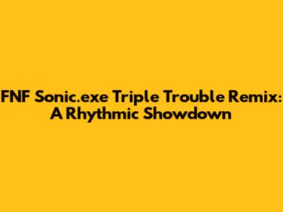 FNF Sonic.exe Triple Trouble Remix: A Rhythmic Showdown