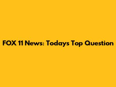 FOX 11 News: Today's Top Question