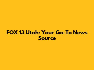 FOX 13 Utah: Your Go-To News Source