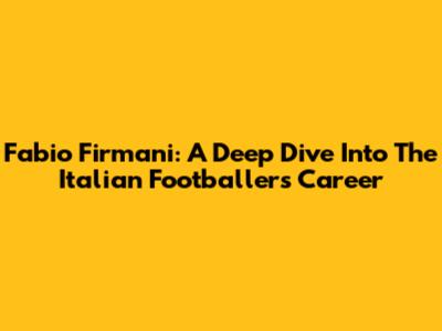 Fabio Firmani: A Deep Dive Into The Italian Footballer's Career