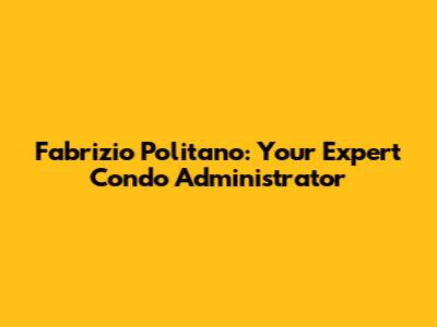 Fabrizio Politano: Your Expert Condo Administrator