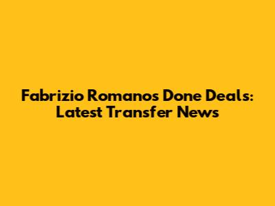 Fabrizio Romano's Done Deals: Latest Transfer News